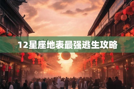12星座地表最强逃生攻略