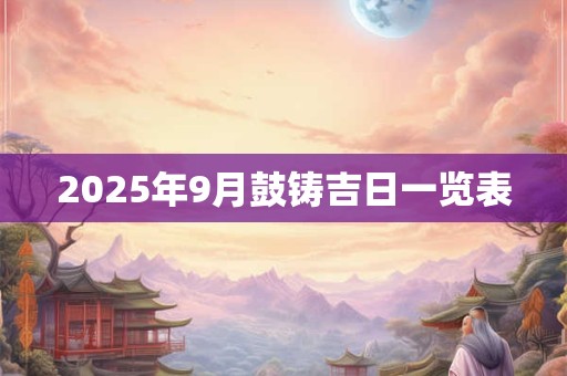 2026年9月鼓铸吉日一览表 2026年9月鼓铸吉日一览表