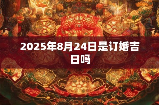 2025年8月24日是订婚吉日吗
