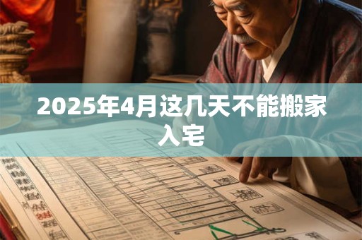 2025年4月这几天不能搬家入宅
