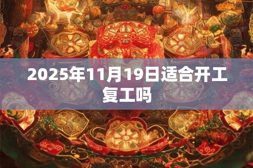 2025年11月19日适合开工复工吗