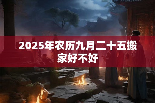 2025年农历九月二十五搬家好不好