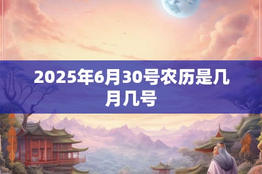 2025年6月30号农历是几月几号
