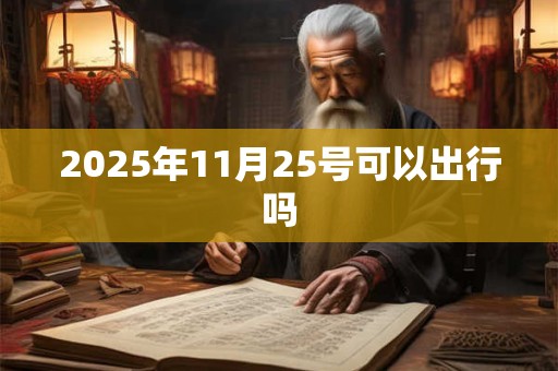 2025年11月25号可以出行吗