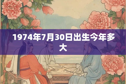 1974年7月30日出生今年多大