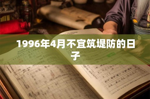 1996年4月不宜筑堤防的日子