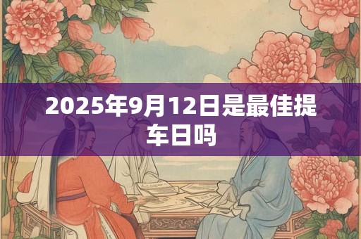 2025年9月12日是最佳提车日吗