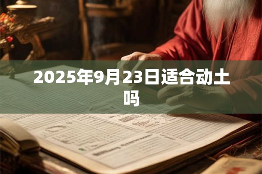 2025年9月23日适合动土吗