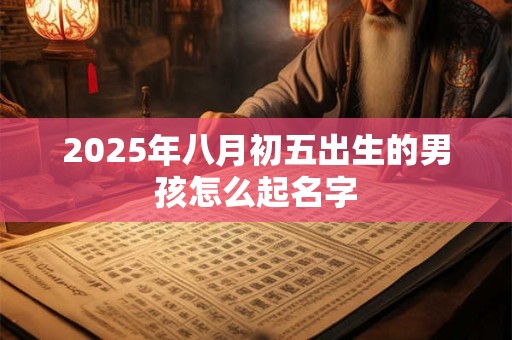 2025年八月初五出生的男孩怎么起名字