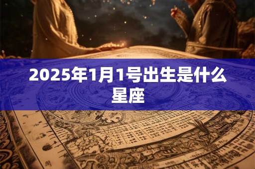 2025年1月1号出生是什么星座