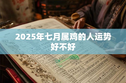 2025年七月属鸡的人运势好不好