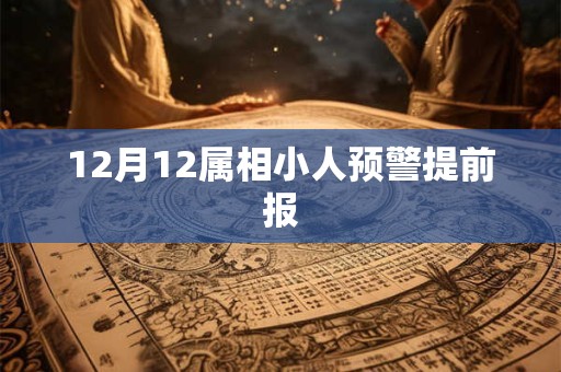 12月12属相小人预警提前报