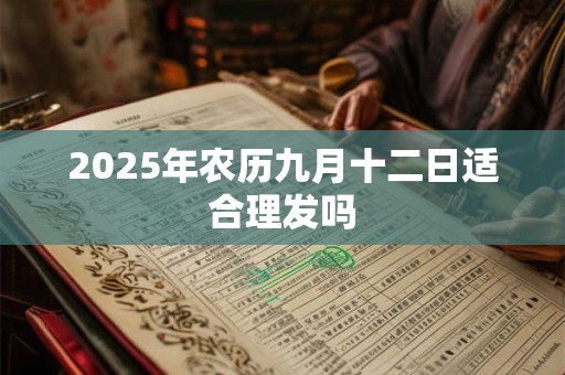 2025年农历九月十二日适合理发吗