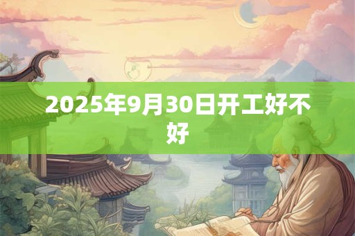 2025年9月30日开工好不好