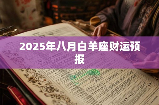 2025年八月白羊座财运预报 2025年八月白羊座财运预报