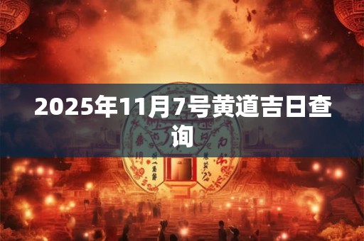 2025年11月7号黄道吉日查询