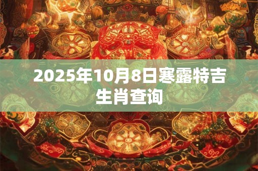 2025年10月8日寒露特吉生肖查询