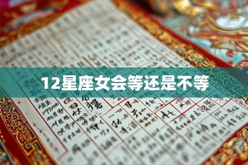 12星座女会等还是不等
