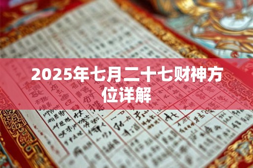 2025年七月二十七财神方位详解 2025年七月二十七财神方位详解