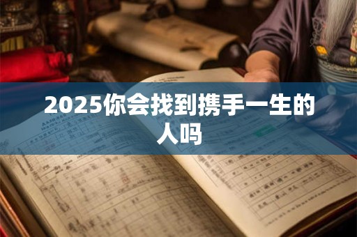 2025你会找到携手一生的人吗