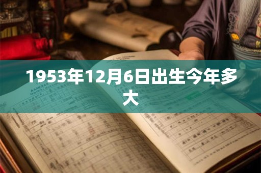 1953年12月6日出生今年多大