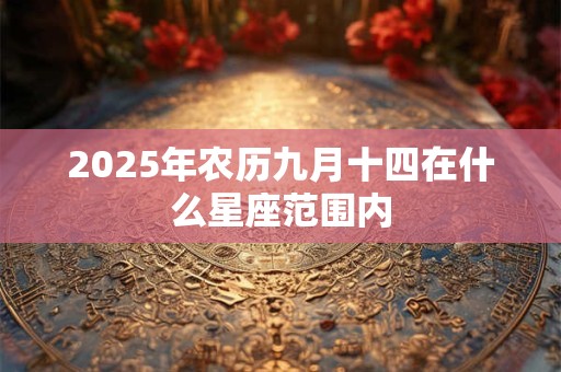 2025年农历九月十四在什么星座范围内