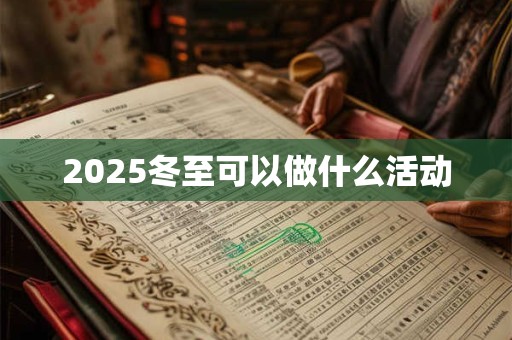 2025冬至可以做什么活动 2025冬至可以做什么活动
