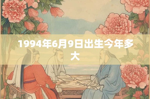 1994年6月9日出生今年多大