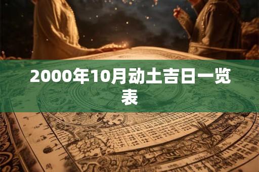 2000年10月动土吉日一览表 2000年10月动土吉日一览表