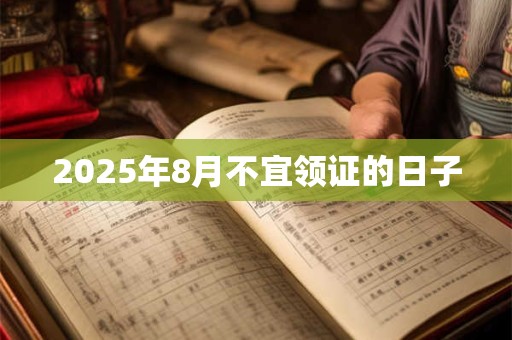 2025年8月不宜领证的日子