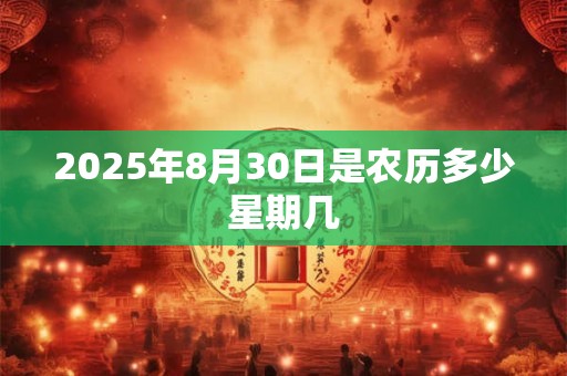 2025年8月30日是农历多少星期几