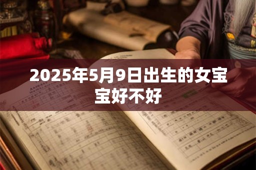 2025年5月9日出生的女宝宝好不好