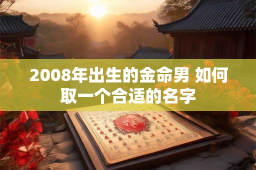 2008年出生的金命男 如何取一个合适的名字