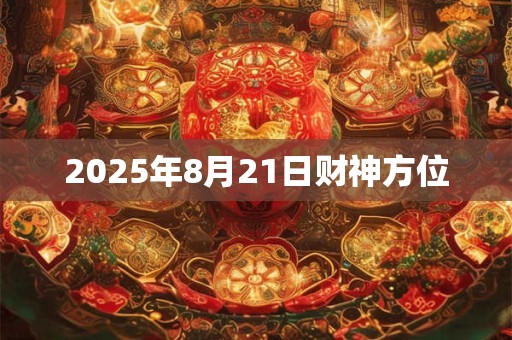 2025年8月21日财神方位