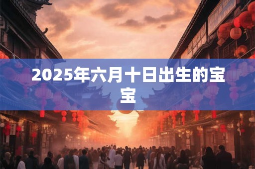 2025年六月十日出生的宝宝