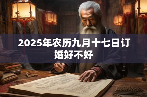 2025年农历九月十七日订婚好不好