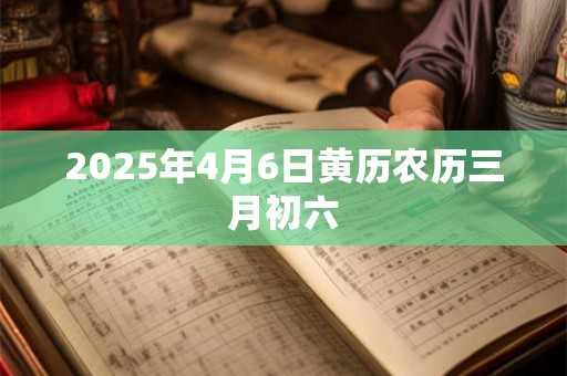 2026年4月6日黄历农历三月初六