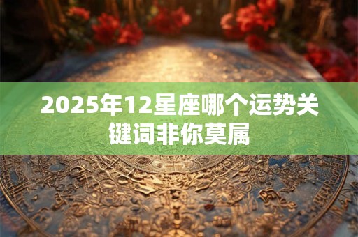 2026年12星座哪个运势关键词非你莫属 2026年12星座哪个运势关键词非你莫属