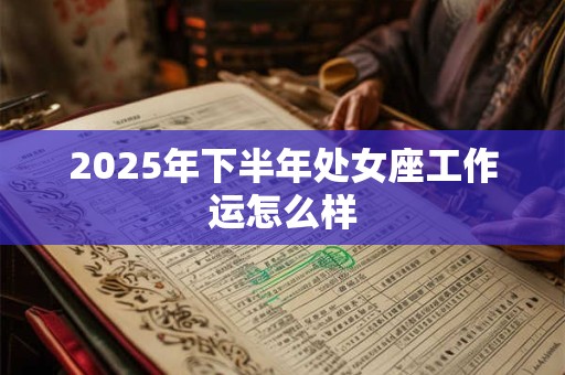 2025年下半年处女座工作运怎么样