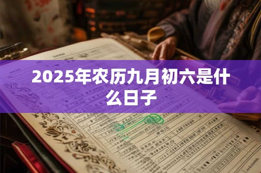 2025年农历九月初六是什么日子