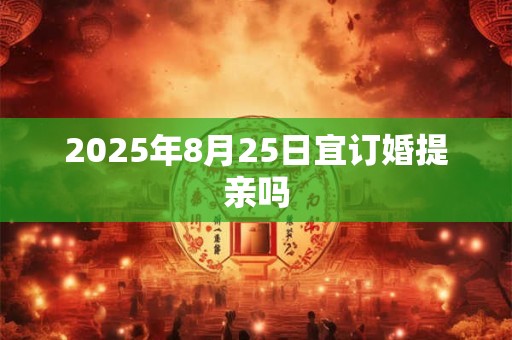 2025年8月25日宜订婚提亲吗