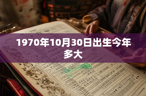 1970年10月30日出生今年多大 1970年10月30日出生今年多大