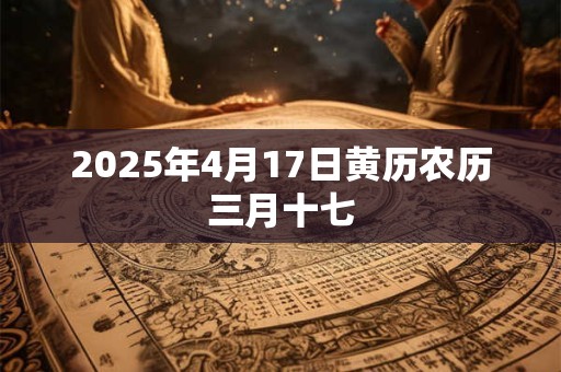 2025年4月17日黄历农历三月十七