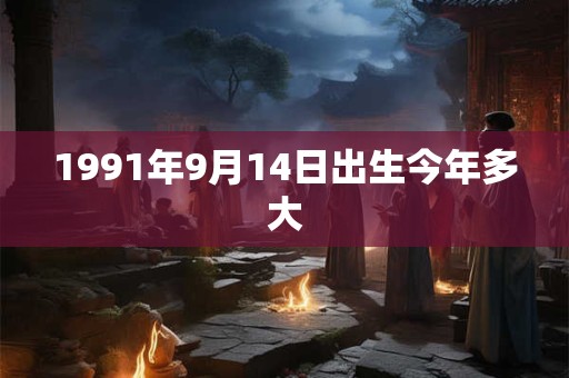1991年9月14日出生今年多大