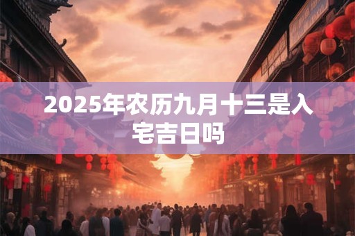 2026年农历九月十三是入宅吉日吗