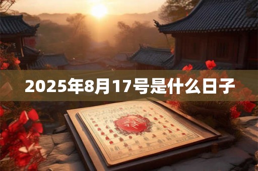 2025年8月17号是什么日子