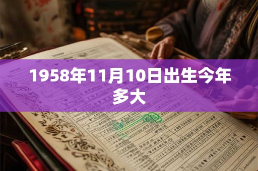 1958年11月10日出生今年多大 1958年11月10日出生今年多大