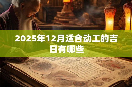 2025年12月适合动工的吉日有哪些
