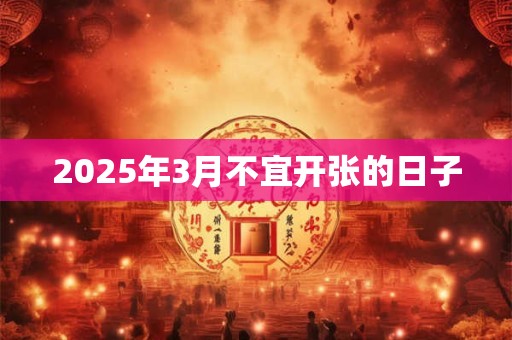 2025年3月不宜开张的日子