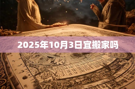 2025年10月3日宜搬家吗